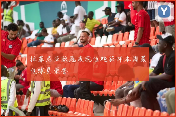 拉菲尼亚欧冠表现惊艳获评本周最佳球员荣誉