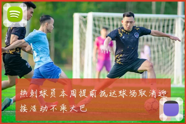 热刺球员本周提前抵达球场取消迎接活动不乘大巴