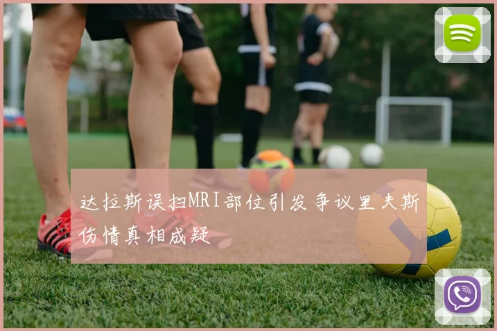 达拉斯误扫MRI部位引发争议里夫斯伤情真相成疑