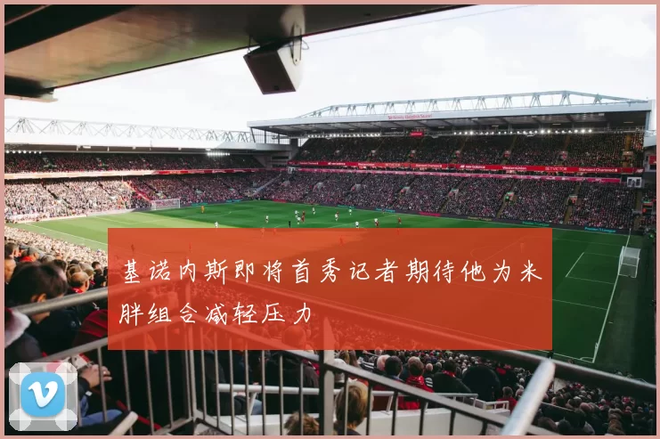 基诺内斯即将首秀记者期待他为米胖组合减轻压力