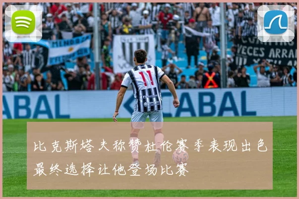 比克斯塔夫称赞杜伦赛季表现出色最终选择让他登场比赛