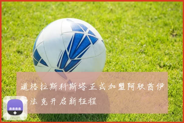 道格拉斯科斯塔正式加盟阿联酋伊蒂法克开启新征程