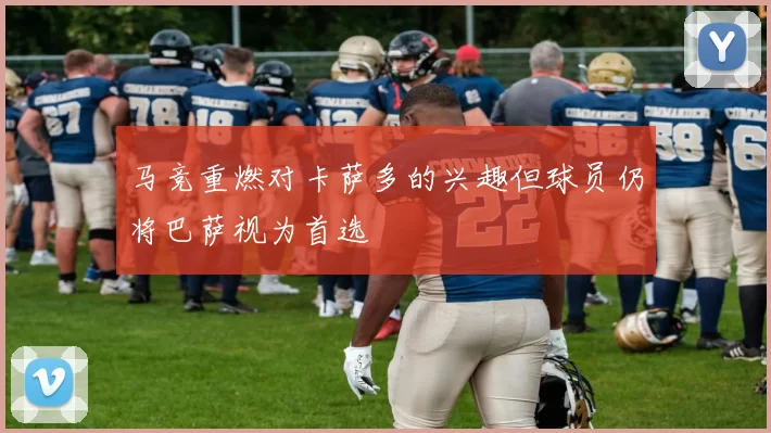 马竞重燃对卡萨多的兴趣但球员仍将巴萨视为首选