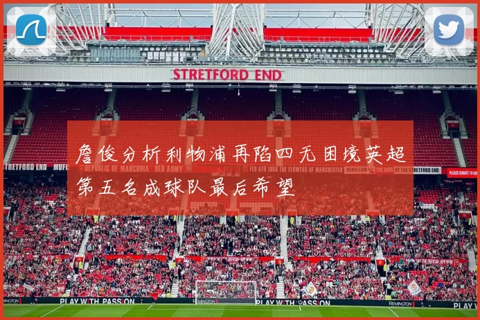 詹俊分析利物浦再陷四无困境英超第五名成球队最后希望