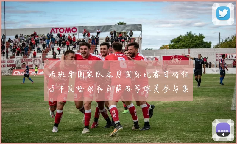 西班牙国家队本月国际比赛日将征召卡瓦哈尔和贡萨洛等球员参与集训